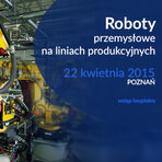 Konferencja „Roboty przemysłowe na liniach produkcyjnych” już w kwietniu